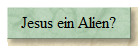 Jesus ein Alien?